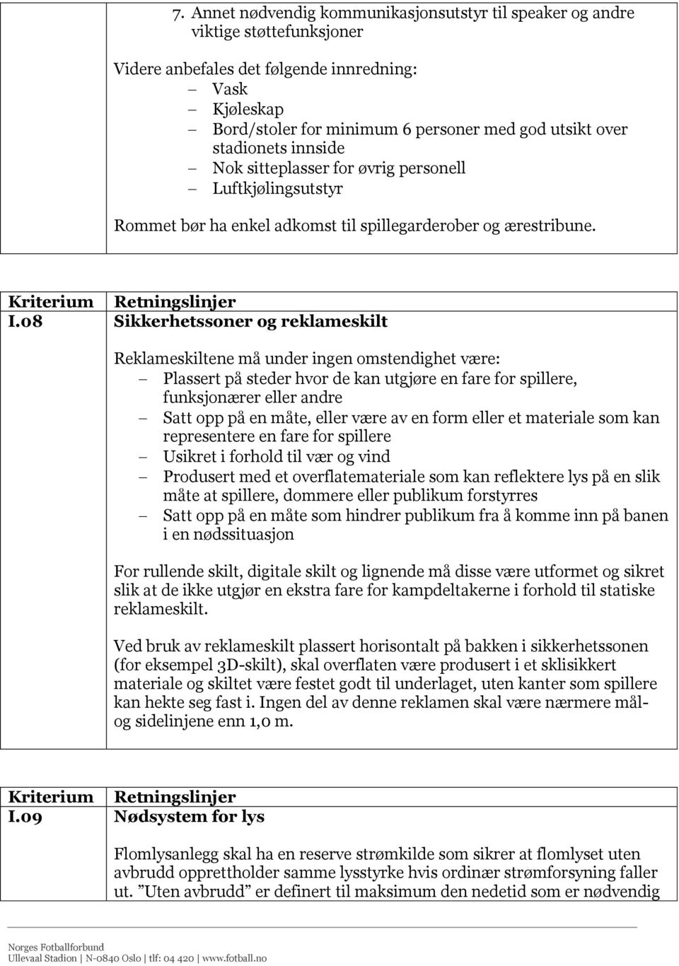 08 Sikkerhetssoner og reklameskilt Reklameskiltene må under ingen omstendighet være: Plassert på steder hvor de kan utgjøre en fare for spillere, funksjonærer eller andre Satt opp på en måte, eller