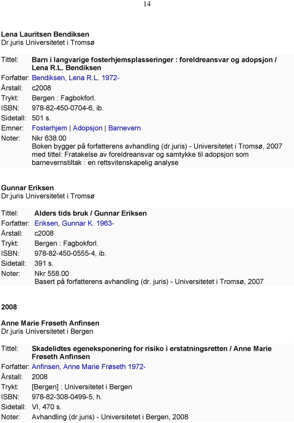 juris) - Universitetet i Tromsø, 2007 med tittel: Fratakelse av foreldreansvar og samtykke til adopsjon som barnevernstiltak : en rettsvitenskapelig analyse Gunnar Eriksen Dr.
