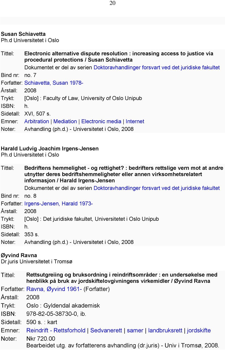 forsvart ved det juridiske fakultet Bind nr: no. 7 Forfatter: Schiavetta, Susan 1978- Årstall: 2008 Trykt: [Oslo] : Faculty of Law, University of Oslo Unipub Sidetall: XVI, 507 s.