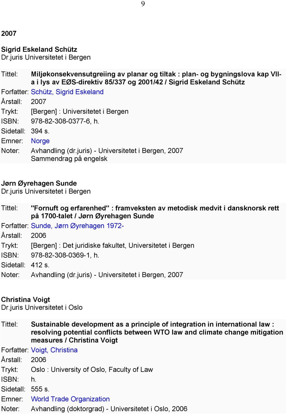 Sigrid Eskeland Årstall: 2007 ISBN: 978-82-308-0377-6, h. Sidetall: 394 s. Emner: Norge Noter: Avhandling (dr.juris) - Universitetet i Bergen, 2007 Sammendrag på engelsk Jørn Øyrehagen Sunde Dr.