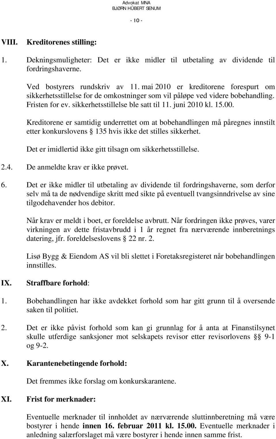 Kreditorene er samtidig underrettet om at bobehandlingen må påregnes innstilt etter konkurslovens 135 hvis ikke det stilles sikkerhet. Det er imidlertid ikke gitt tilsagn om sikkerhetsstillelse. 2.4.