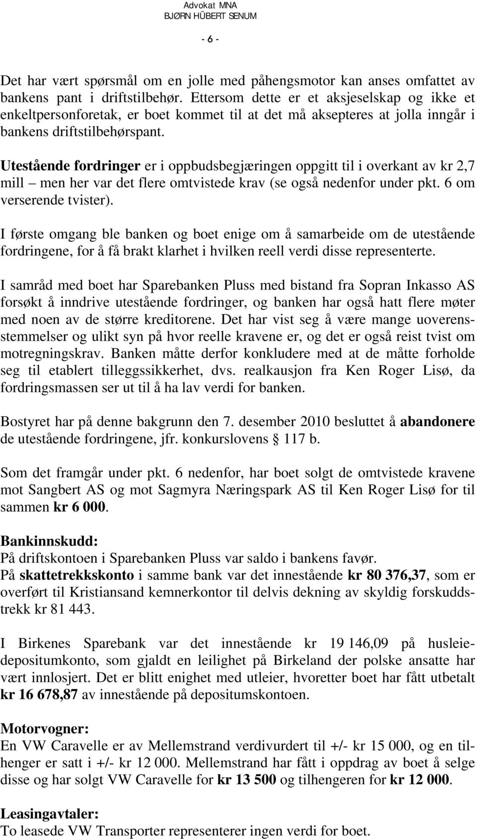 Utestående fordringer er i oppbudsbegjæringen oppgitt til i overkant av kr 2,7 mill men her var det flere omtvistede krav (se også nedenfor under pkt. 6 om verserende tvister).