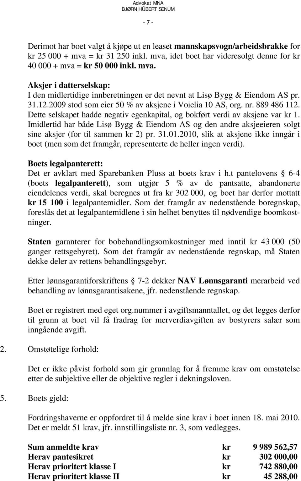 Imidlertid har både Lisø Bygg & Eiendom AS og den andre aksjeeieren solgt sine aksjer (for til sammen kr 2) pr. 31.01.