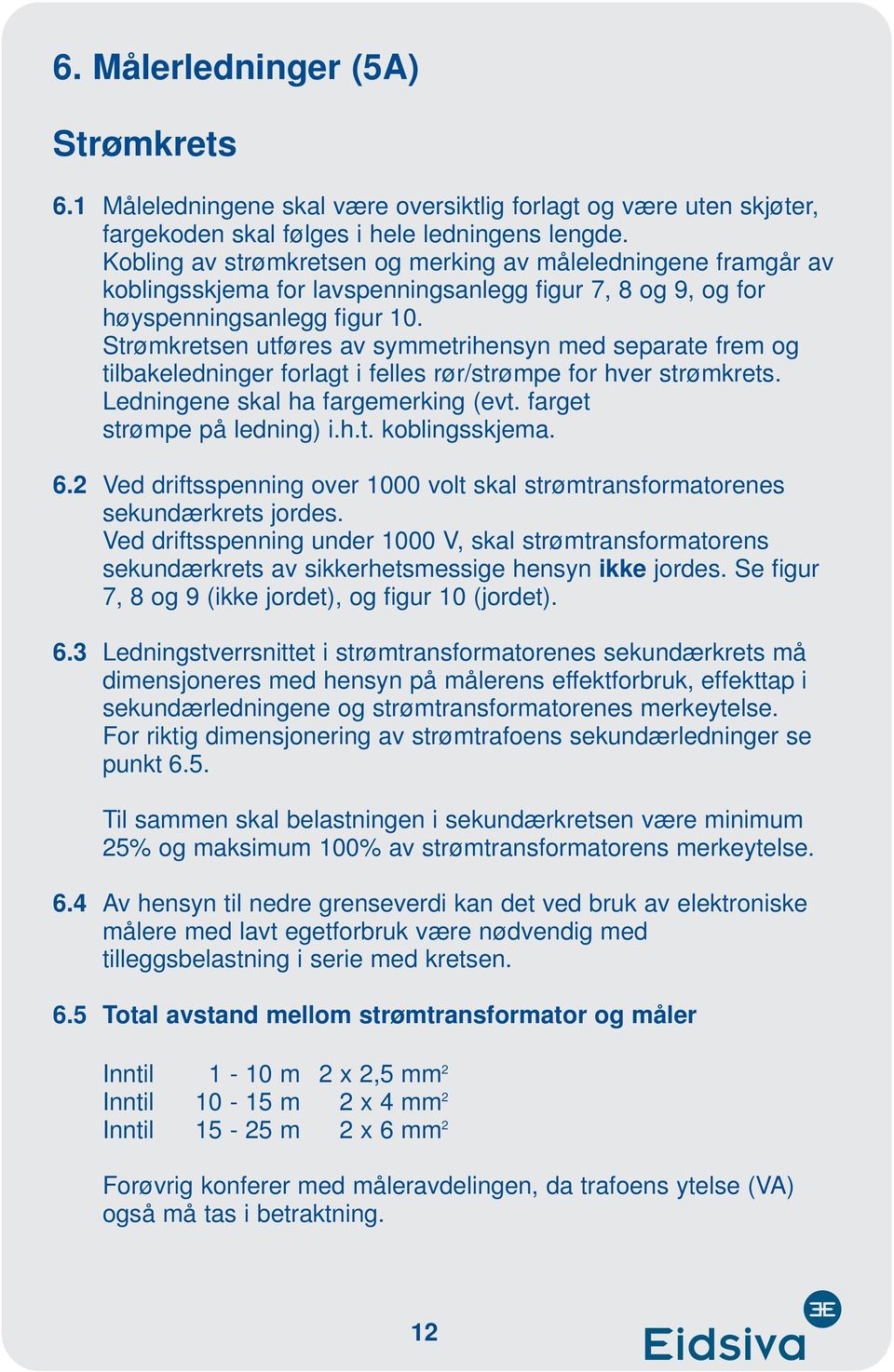 Strømkretsen utføres av symmetrihensyn med separate frem og tilbakeledninger forlagt i felles rør/strømpe for hver strømkrets. Ledningene skal ha fargemerking (evt. farget strømpe på ledning) i.h.t. koblingsskjema.