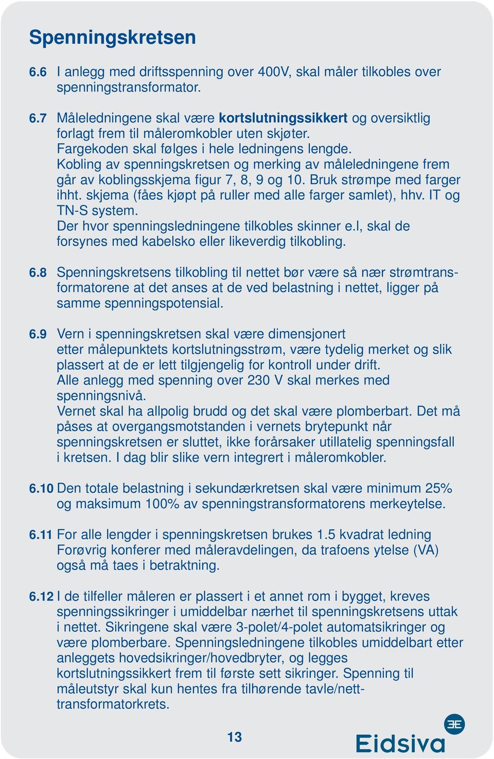 skjema (fåes kjøpt på ruller med alle farger samlet), hhv. IT og TN-S system. Der hvor spenningsledningene tilkobles skinner e.l, skal de forsynes med kabelsko eller likeverdig tilkobling. 6.