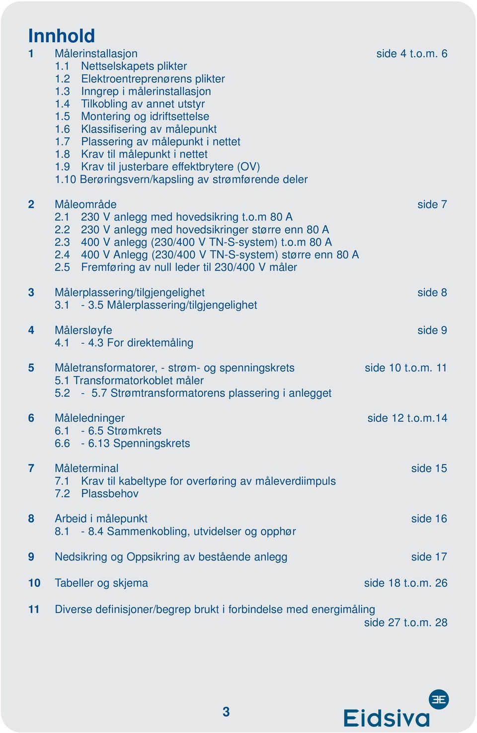 10 Berøringsvern/kapsling av strømførende deler 2 Måleområde side 7 2.1 230 V anlegg med hovedsikring t.o.m 80 A 2.2 230 V anlegg med hovedsikringer større enn 80 A 2.