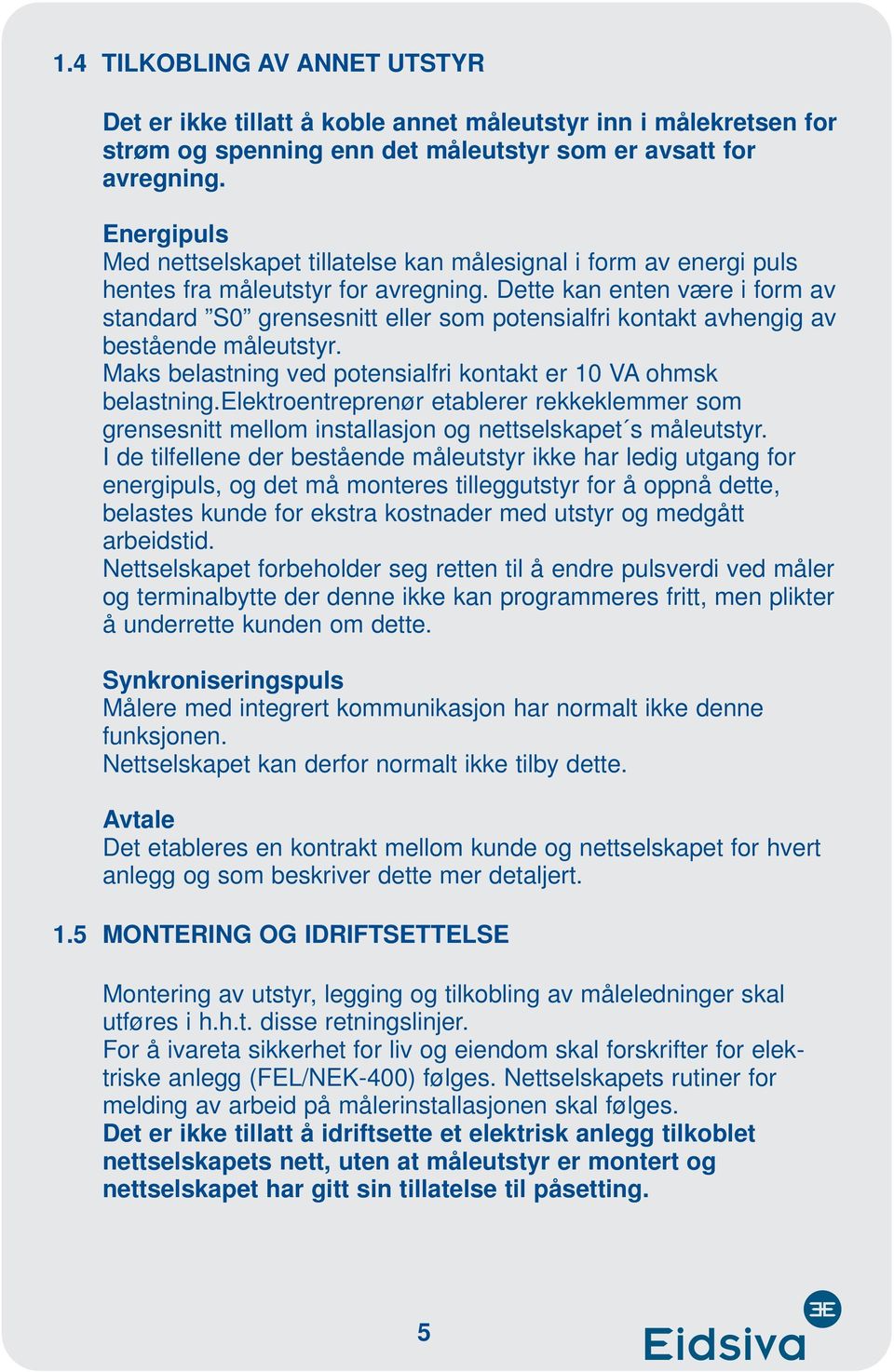 Dette kan enten være i form av standard S0 grensesnitt eller som potensialfri kontakt avhengig av bestående måleutstyr. Maks belastning ved potensialfri kontakt er 10 VA ohmsk belastning.