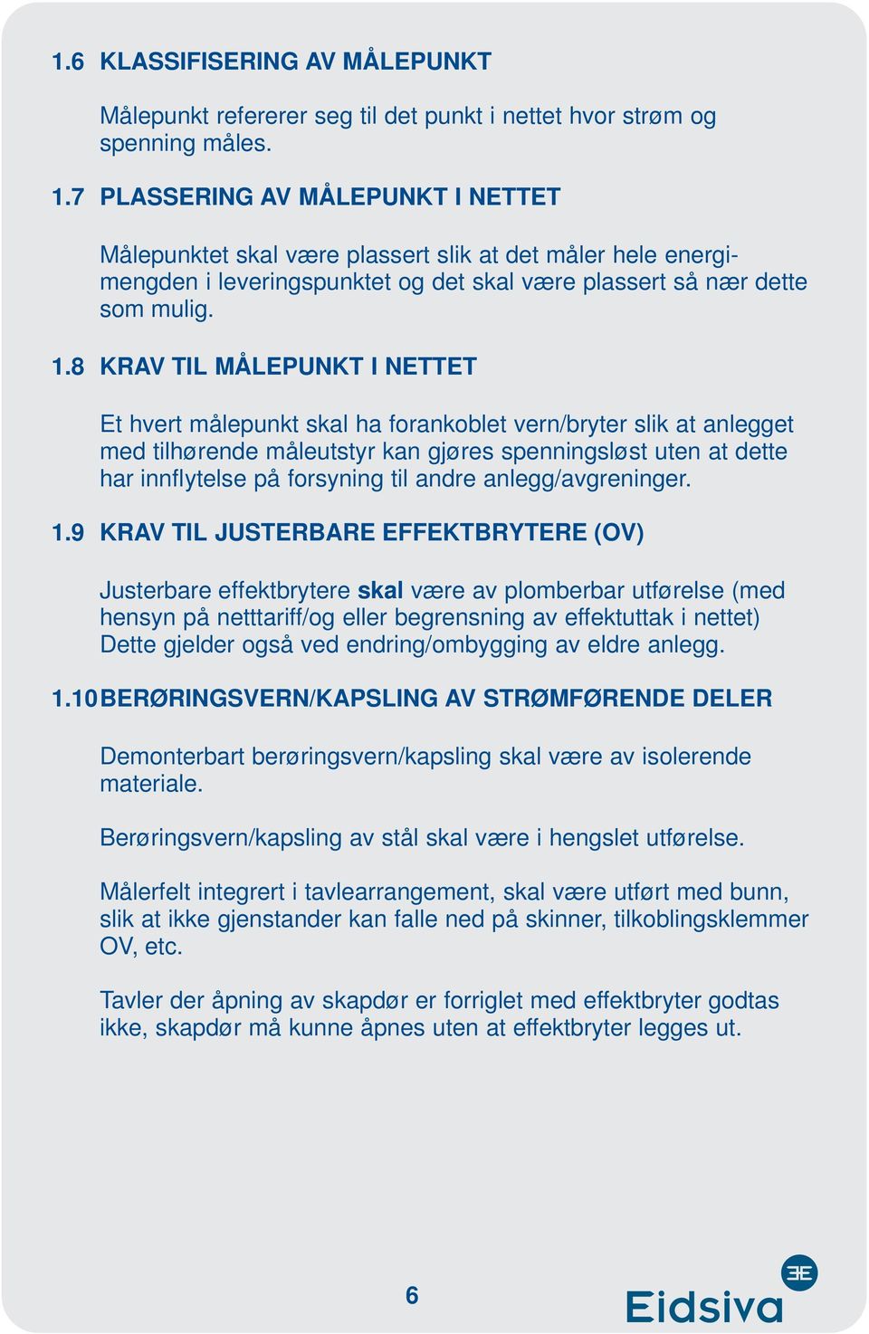 8 KRAV TIL MÅLEPUNKT I NETTET Et hvert målepunkt skal ha forankoblet vern/bryter slik at anlegget med tilhørende måleutstyr kan gjøres spenningsløst uten at dette har innflytelse på forsyning til