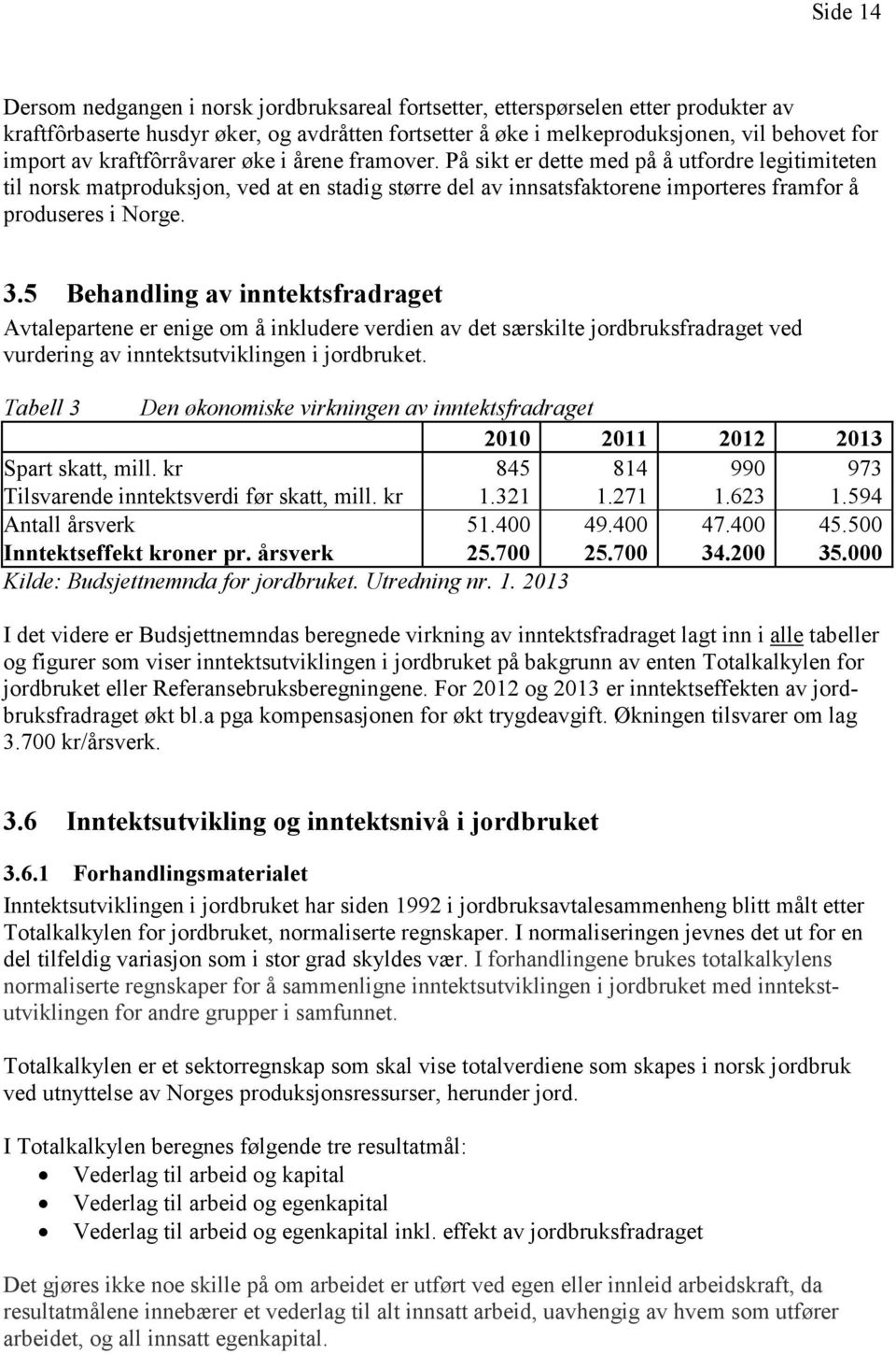 3.5 Behandling av inntektsfradraget Avtalepartene er enige om å inkludere verdien av det særskilte jordbruksfradraget ved vurdering av inntektsutviklingen i jordbruket.