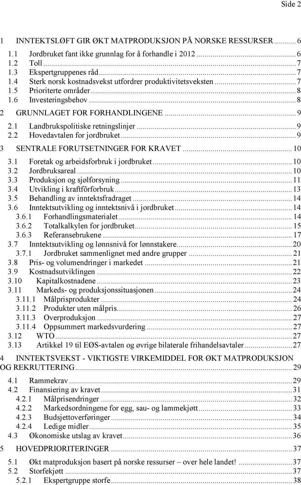 1 Landbrukspolitiske retningslinjer... 9 2.2 Hovedavtalen for jordbruket... 9 3 SENTRALE FORUTSETNINGER FOR KRAVET... 10 3.1 Foretak og arbeidsforbruk i jordbruket... 10 3.2 Jordbruksareal... 10 3.3 Produksjon og sjølforsyning.