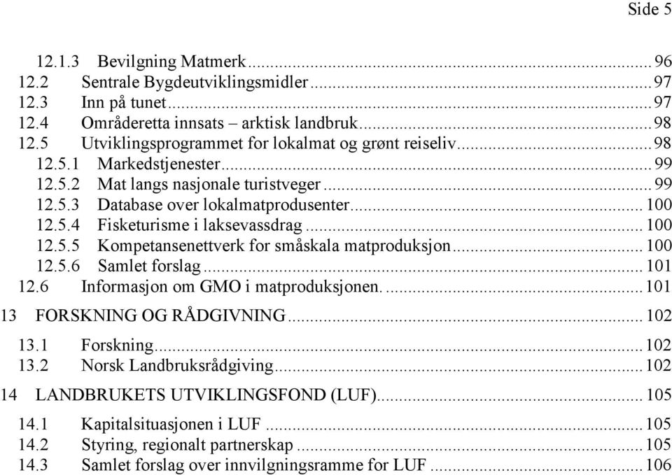 .. 100 12.5.5 Kompetansenettverk for småskala matproduksjon... 100 12.5.6 Samlet forslag... 101 12.6 Informasjon om GMO i matproduksjonen.... 101 13 FORSKNING OG RÅDGIVNING... 102 13.1 Forskning.