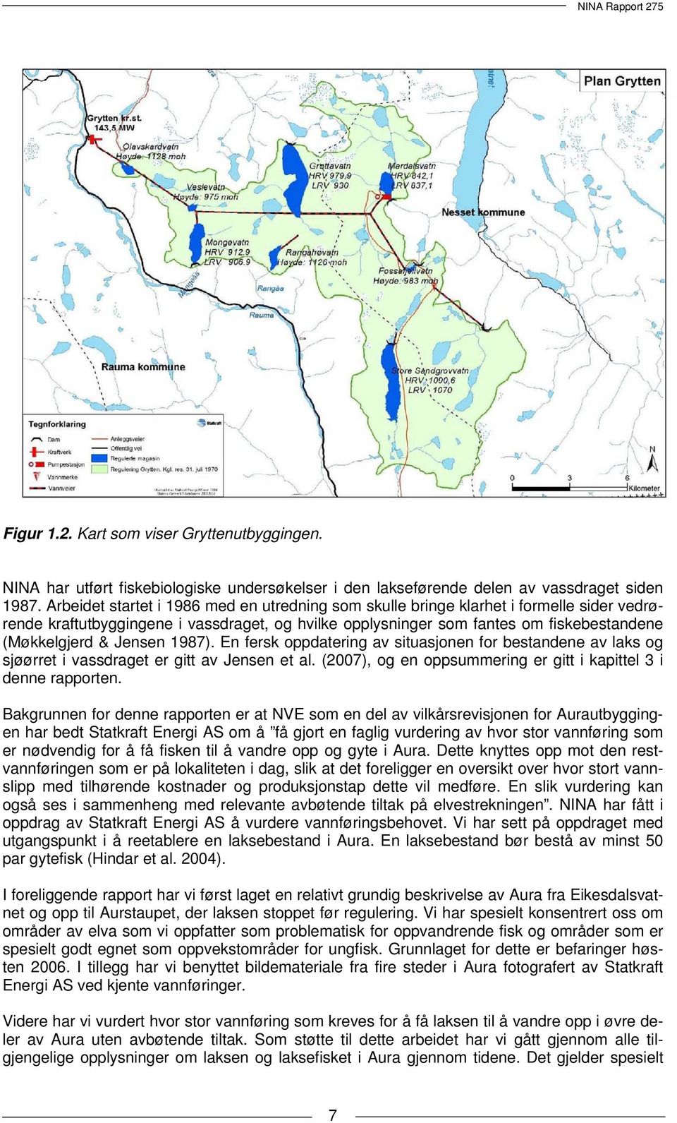 Jensen 1987). En fersk oppdatering av situasjonen for bestandene av laks og sjøørret i vassdraget er gitt av Jensen et al. (2007), og en oppsummering er gitt i kapittel 3 i denne rapporten.