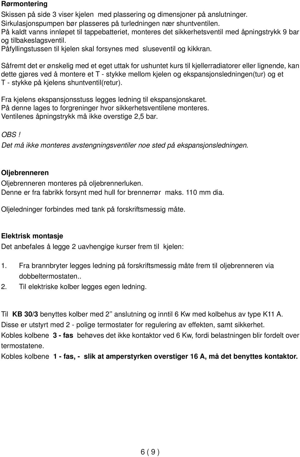 Såfremt det er ønskelig med et eget uttak for ushuntet kurs til kjellerradiatorer eller lignende, kan dette gjøres ved å montere et T - stykke mellom kjelen og ekspansjonsledningen(tur) og et T -