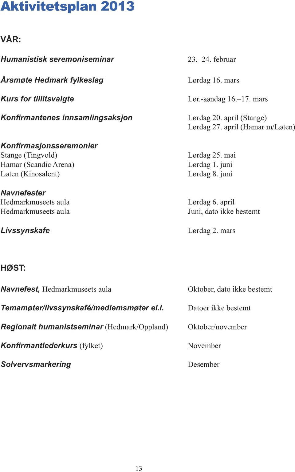 april (Stange) Lørdag 27. april (Hamar m/løten) Lørdag 25. mai Lørdag 1. juni Lørdag 8. juni Lørdag 6. april Juni, dato ikke bestemt Lørdag 2.