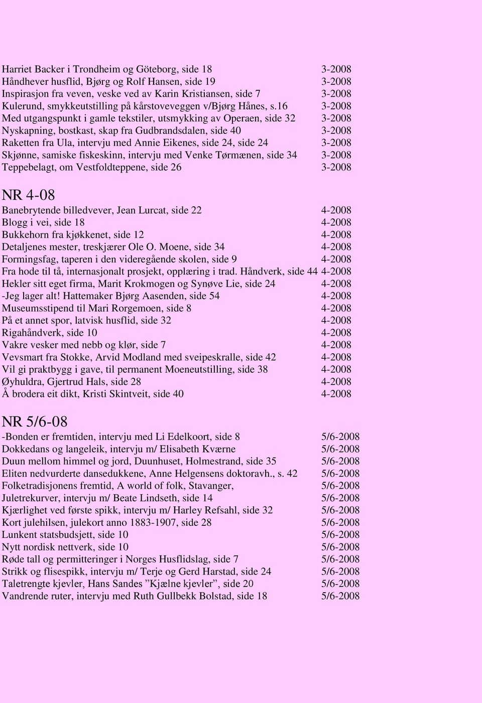 16 3-2008 Med utgangspunkt i gamle tekstiler, utsmykking av Operaen, side 32 3-2008 Nyskapning, bostkast, skap fra Gudbrandsdalen, side 40 3-2008 Raketten fra Ula, intervju med Annie Eikenes, side