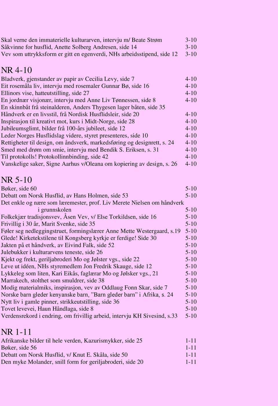 visjonær, intervju med Anne Liv Tønnessen, side 8 4-10 En skinnbåt frå steinalderen, Anders Thygesen lager båten, side 35 Håndverk er en livsstil, frå Nordisk Husflidsleir, side 20 4-10 Inspirasjon