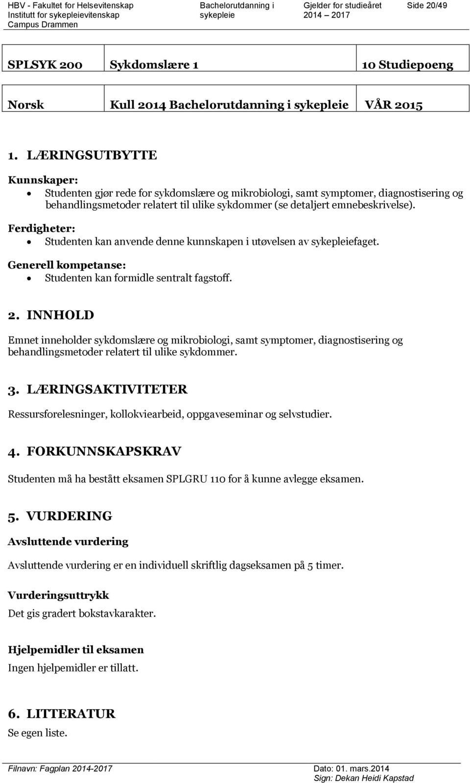 Ferdigheter: Studenten kan anvende denne kunnskapen i utøvelsen av faget. Generell kompetanse: Studenten kan formidle sentralt fagstoff. 2.