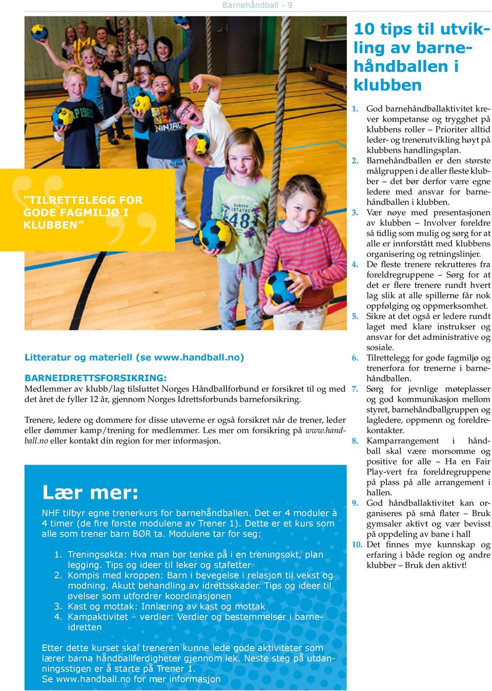 Trenere, ledere og dommere for disse utøverne er også forsikret når de trener, leder eller dømmer kamp/trening for medlemmer. Les mer om forsikring på www.handball.