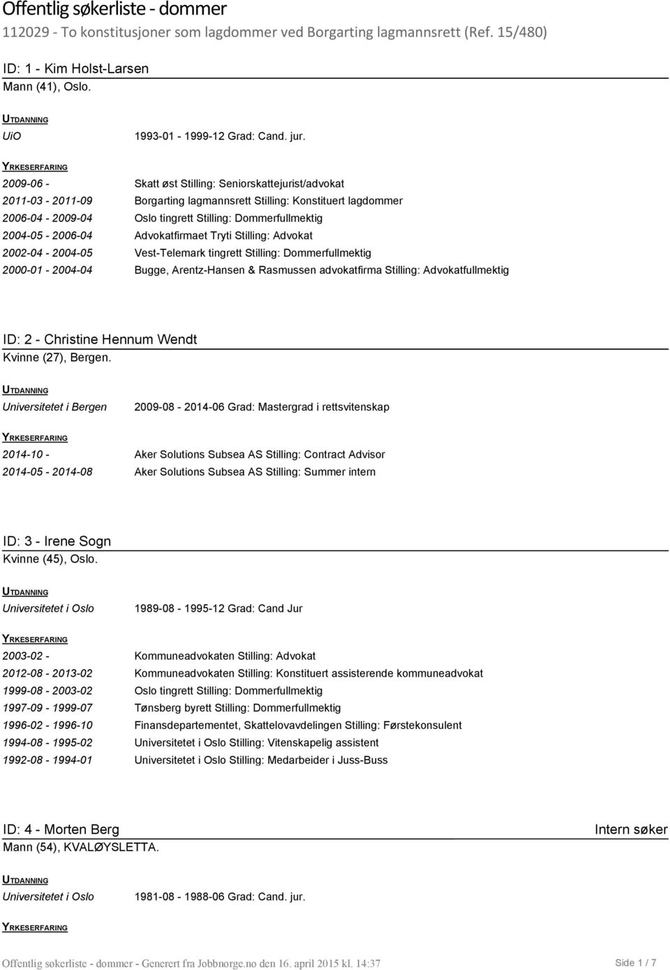 - 2006-04 Advokatfirmaet Tryti Stilling: Advokat 2002-04 - 2004-05 Vest-Telemark tingrett Stilling: Dommerfullmektig 2000-01 - 2004-04 Bugge, Arentz-Hansen & Rasmussen advokatfirma Stilling: