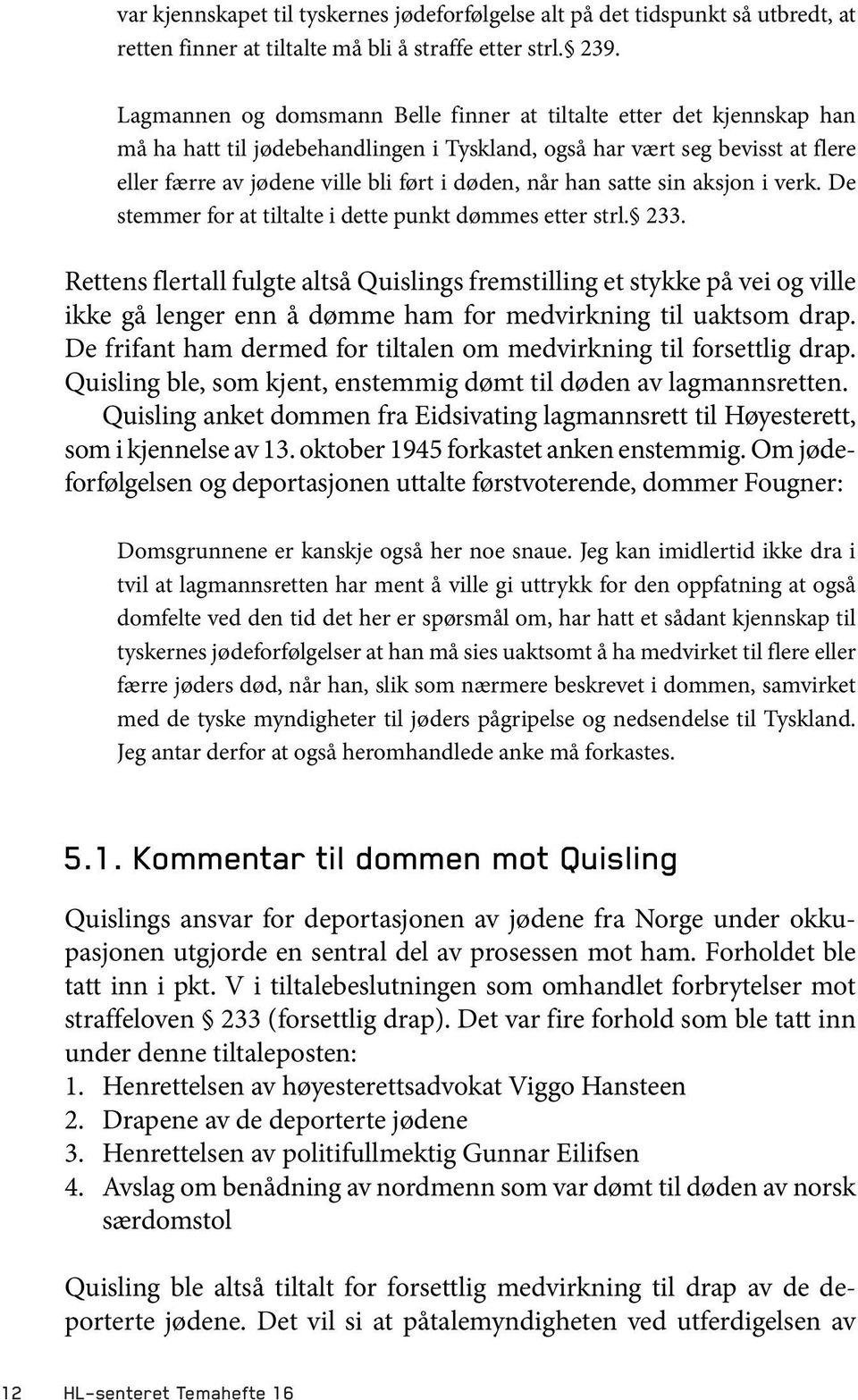 han satte sin aksjon i verk. De stemmer for at tiltalte i dette punkt dømmes etter strl. 233.