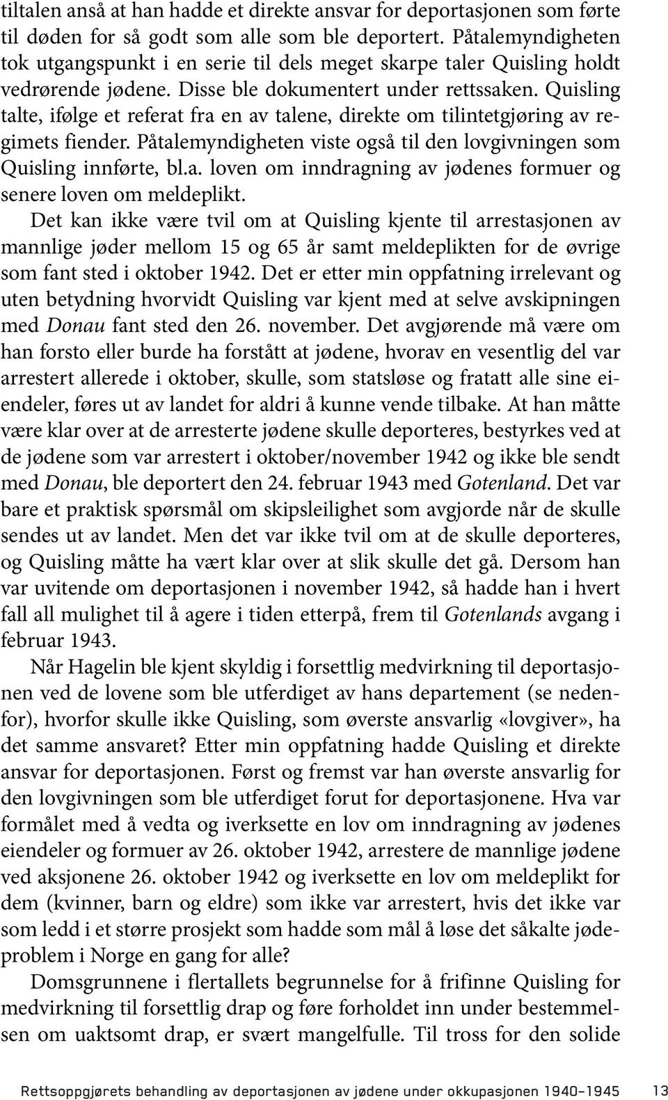 Quisling talte, ifølge et referat fra en av talene, direkte om tilintetgjøring av regimets fiender. Påtalemyndigheten viste også til den lovgivningen som Quisling innførte, bl.a. loven om inndragning av jødenes formuer og senere loven om meldeplikt.