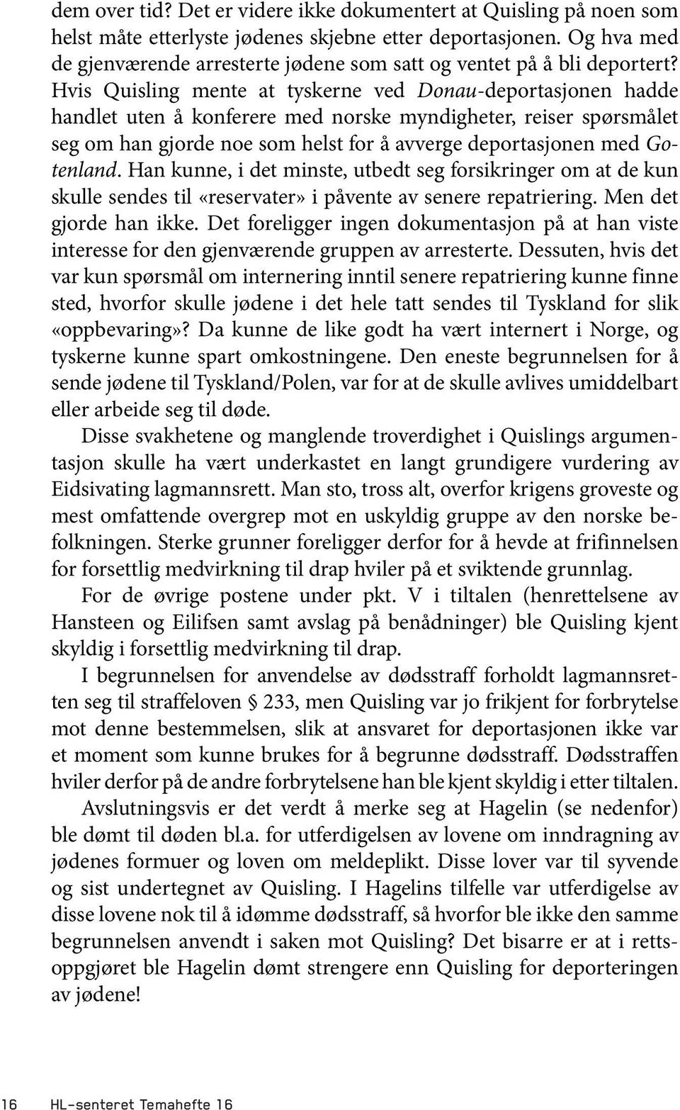 Hvis Quisling mente at tyskerne ved Donau-deportasjonen hadde handlet uten å konferere med norske myndigheter, reiser spørsmålet seg om han gjorde noe som helst for å avverge deportasjonen med