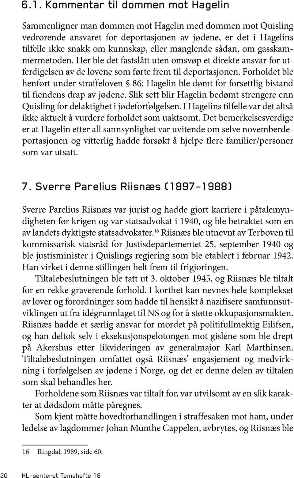 Forholdet ble henført under straffeloven 86; Hagelin ble dømt for forsettlig bistand til fiendens drap av jødene.