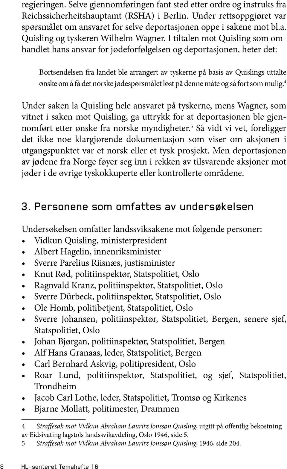 I tiltalen mot Quisling som omhandlet hans ansvar for jødeforfølgelsen og deportasjonen, heter det: Bortsendelsen fra landet ble arrangert av tyskerne på basis av Quislings uttalte ønske om å få det