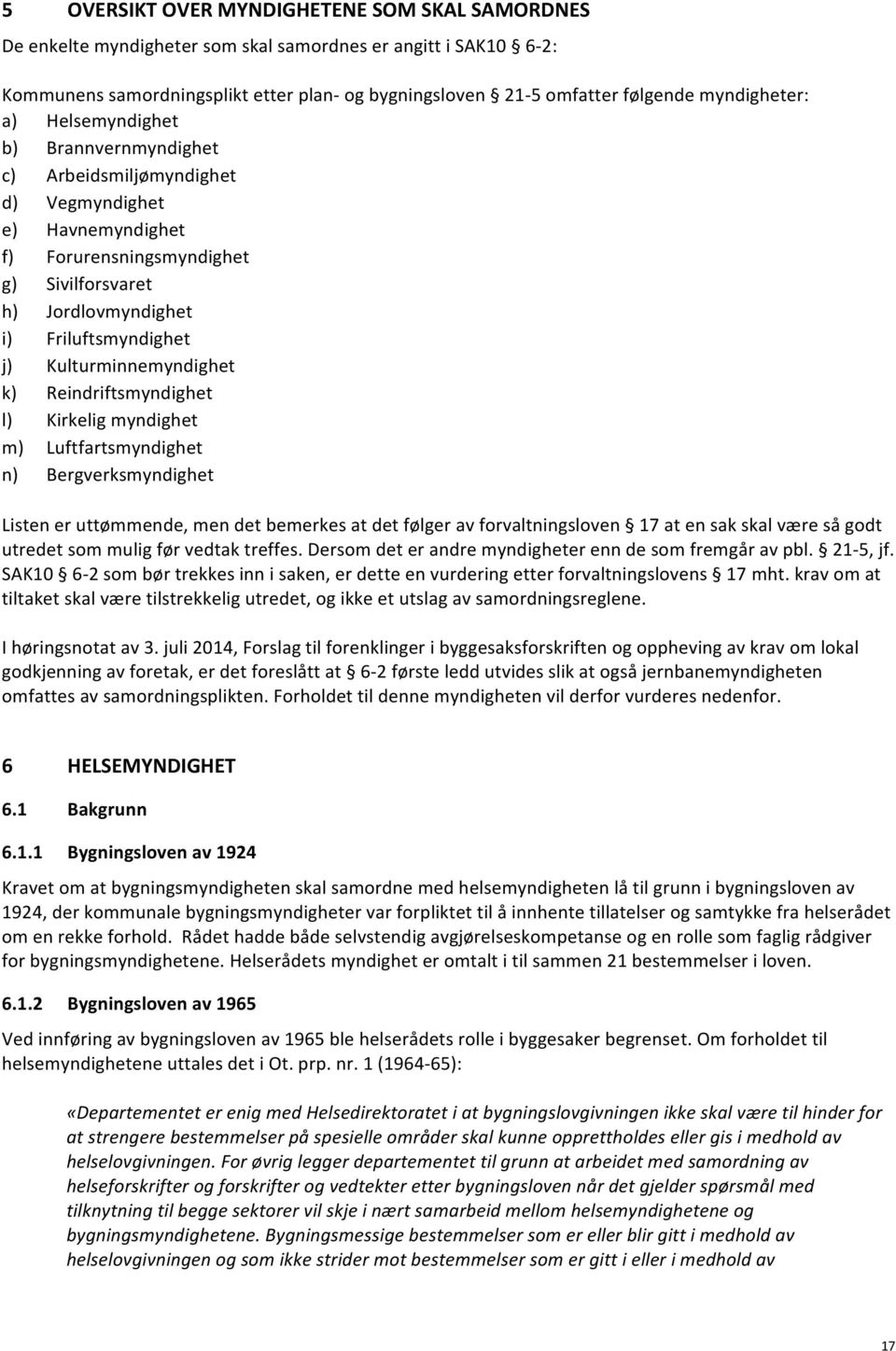 Kulturminnemyndighet k) Reindriftsmyndighet l) Kirkelig myndighet m) Luftfartsmyndighet n) Bergverksmyndighet Listen er uttømmende, men det bemerkes at det følger av forvaltningsloven 17 at en sak