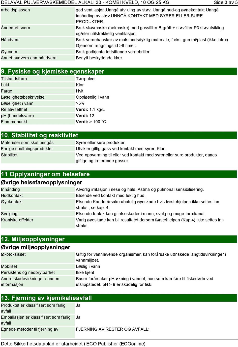 1 kg/l ph (handelsvare) Verdi: 12 Flammepunkt Verdi: > 100 C 10. Stabilitet og reaktivitet Materialer som skal unngås Farlige spaltningsprodukter Stabilitet god ventilasjon.unngå utvikling av støv.