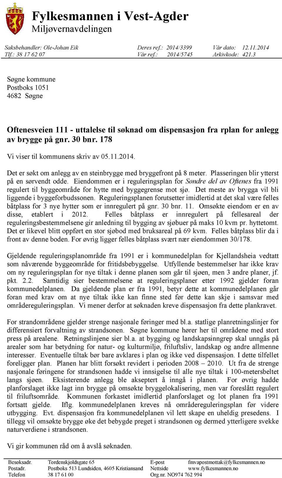 Det er søkt om anlegg av en steinbrygge med bryggefront på 8 meter. Plasseringen blir ytterst på en sørvendt odde.