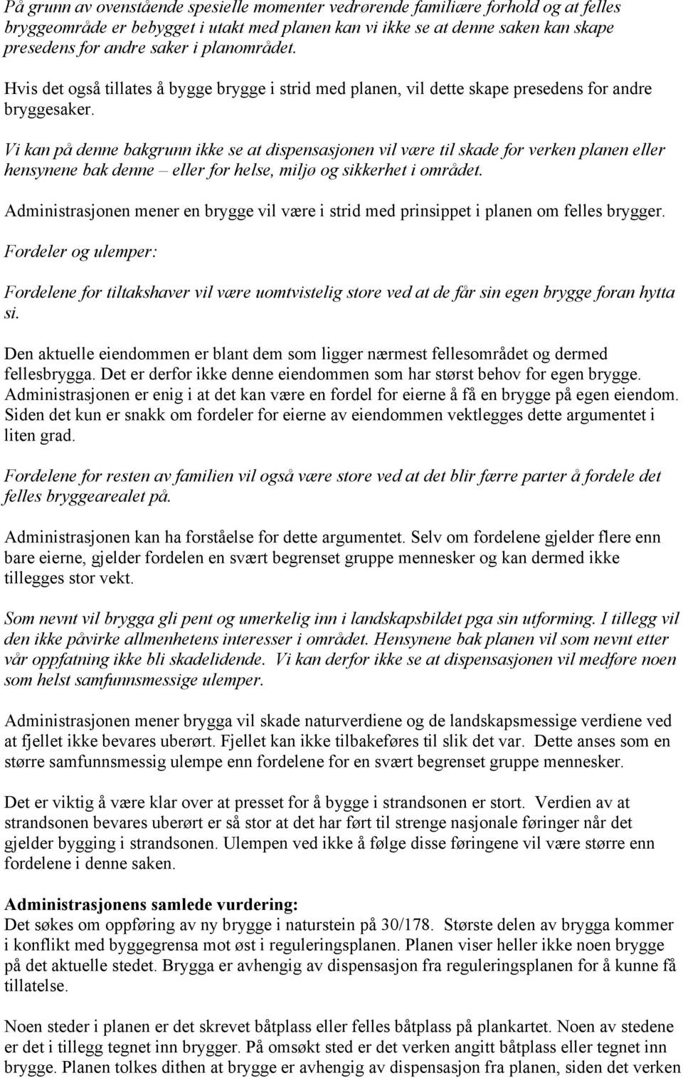 Vi kan på denne bakgrunn ikke se at dispensasjonen vil være til skade for verken planen eller hensynene bak denne eller for helse, miljø og sikkerhet i området.