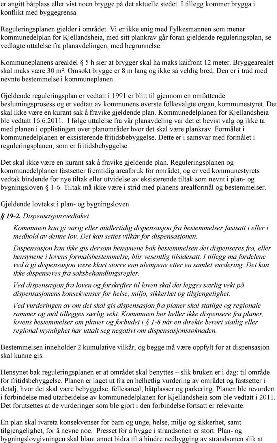 Kommuneplanens arealdel 5 h sier at brygger skal ha maks kaifront 12 meter. Bryggearealet skal maks være 30 m². Omsøkt brygge er 8 m lang og ikke så veldig bred.