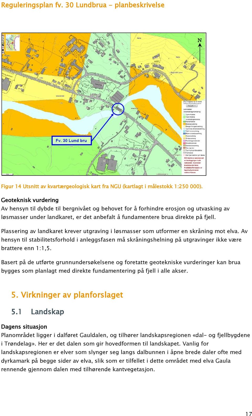 Plassering av landkaret krever utgraving i løsmasser som utformer en skråning mot elva. Av hensyn til stabilitetsforhold i anleggsfasen må skråningshelning på utgravinger ikke være brattere enn 1:1,5.