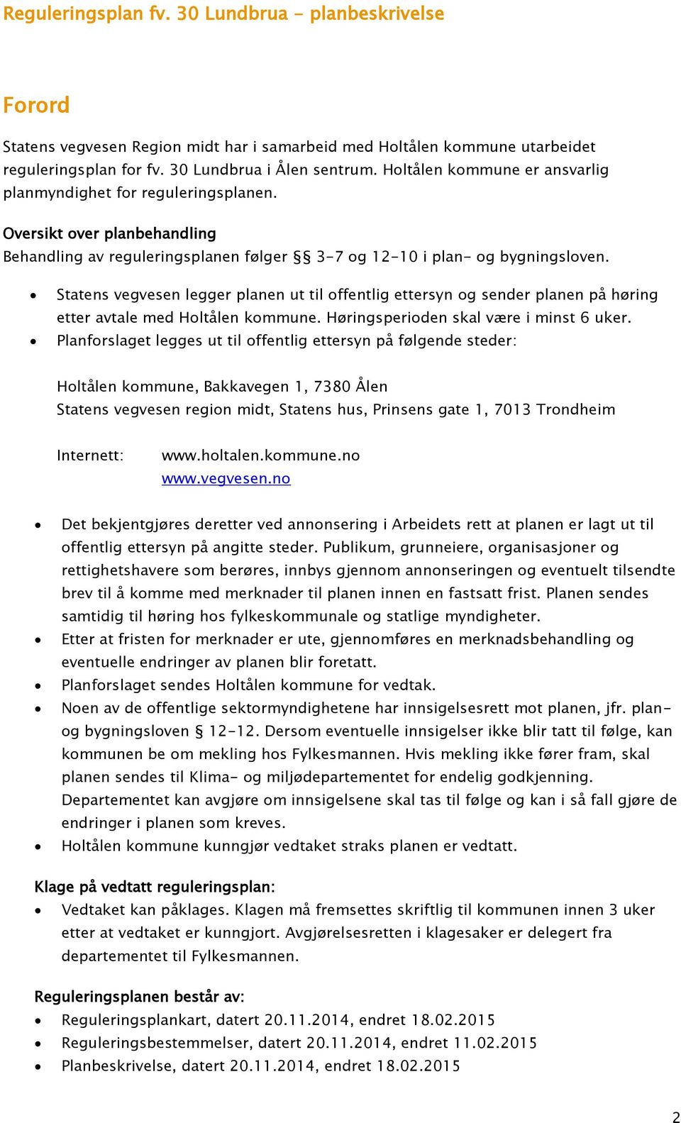 Statens vegvesen legger planen ut til offentlig ettersyn og sender planen på høring etter avtale med Holtålen kommune. Høringsperioden skal være i minst 6 uker.