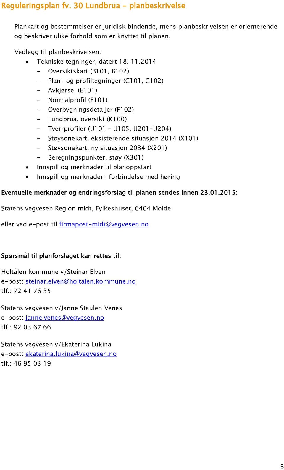 U105, U201-U204) - Støysonekart, eksisterende situasjon 2014 (X101) - Støysonekart, ny situasjon 2034 (X201) - Beregningspunkter, støy (X301) Innspill og merknader til planoppstart Innspill og