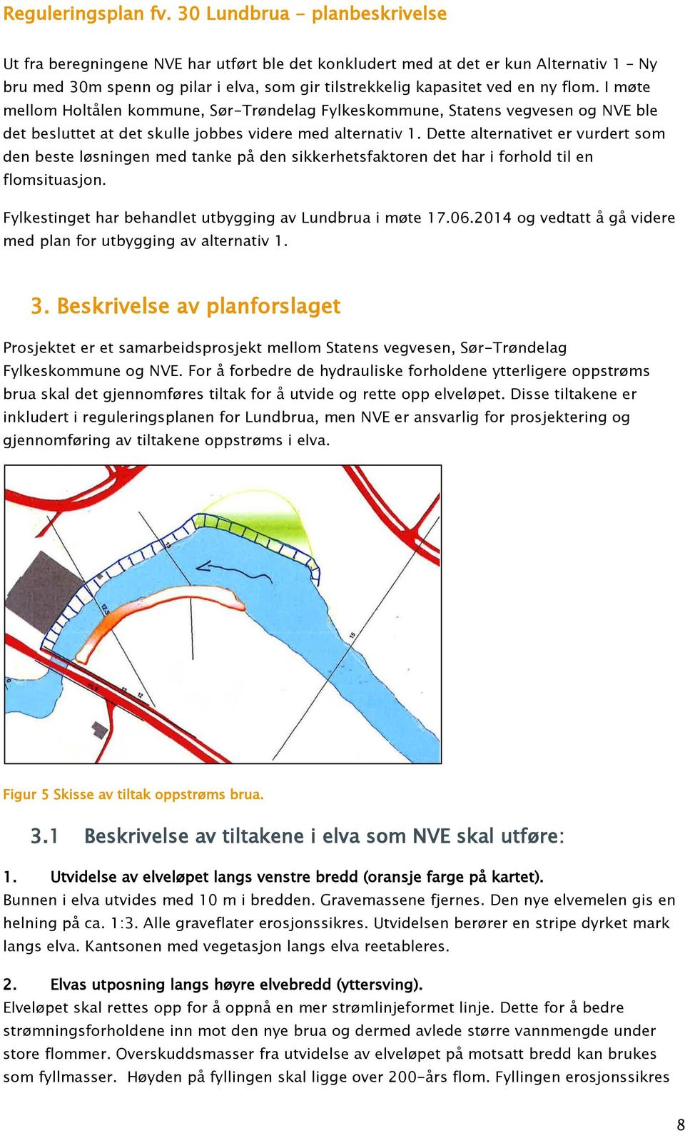 Dette alternativet er vurdert som den beste løsningen med tanke på den sikkerhetsfaktoren det har i forhold til en flomsituasjon. Fylkestinget har behandlet utbygging av Lundbrua i møte 17.06.