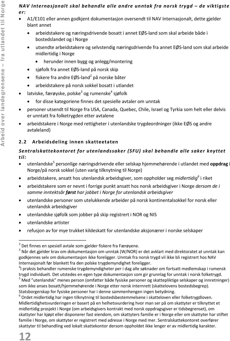 næringsdrivende fra annet EØS land som skal arbeide midlertidig i Norge herunder innen bygg og anlegg/montering sjøfolk fra annet EØS land på norsk skip fiskere fra andre EØS land 2 på norske båter