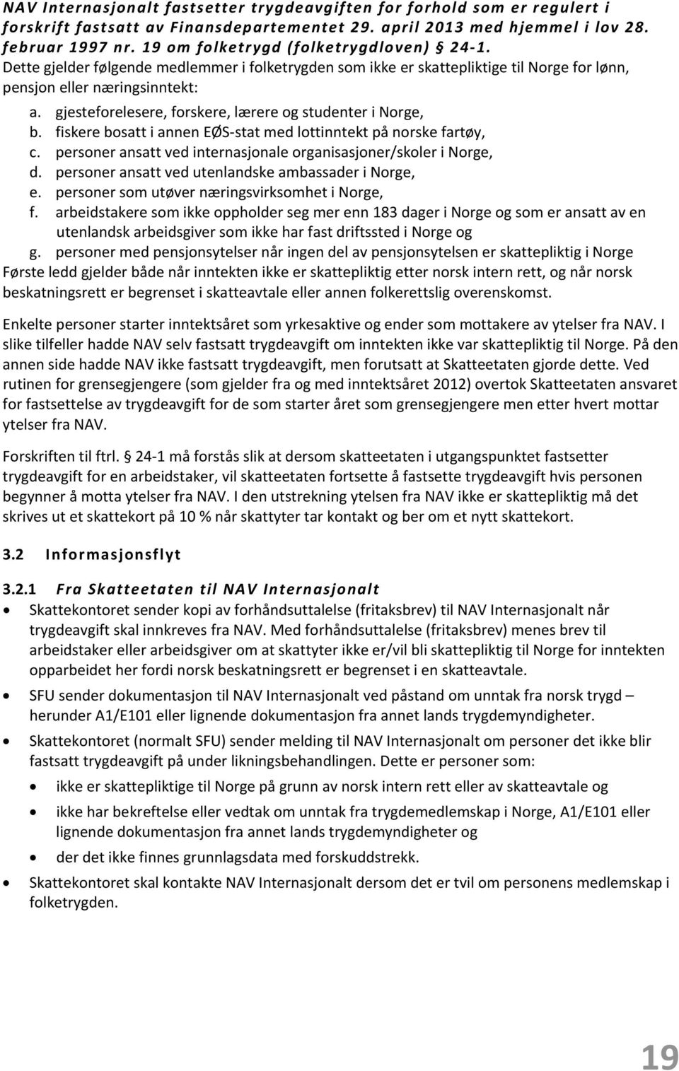 gjesteforelesere, forskere, lærere og studenter i Norge, b. fiskere bosatt i annen EØS stat med lottinntekt på norske fartøy, c. personer ansatt ved internasjonale organisasjoner/skoler i Norge, d.