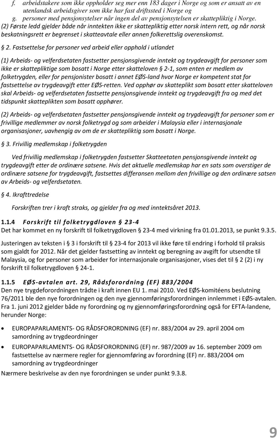 (2) Første ledd gjelder både når inntekten ikke er skattepliktig etter norsk intern rett, og når norsk beskatningsrett er begrenset i skatteavtale eller annen folkerettslig overenskomst. 2.