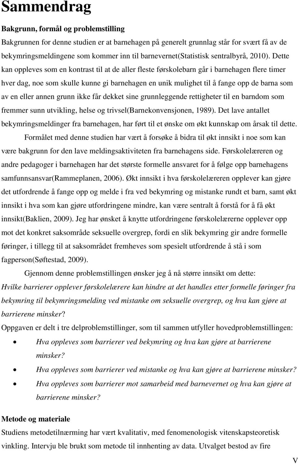 Dette kan oppleves som en kontrast til at de aller fleste førskolebarn går i barnehagen flere timer hver dag, noe som skulle kunne gi barnehagen en unik mulighet til å fange opp de barna som av en