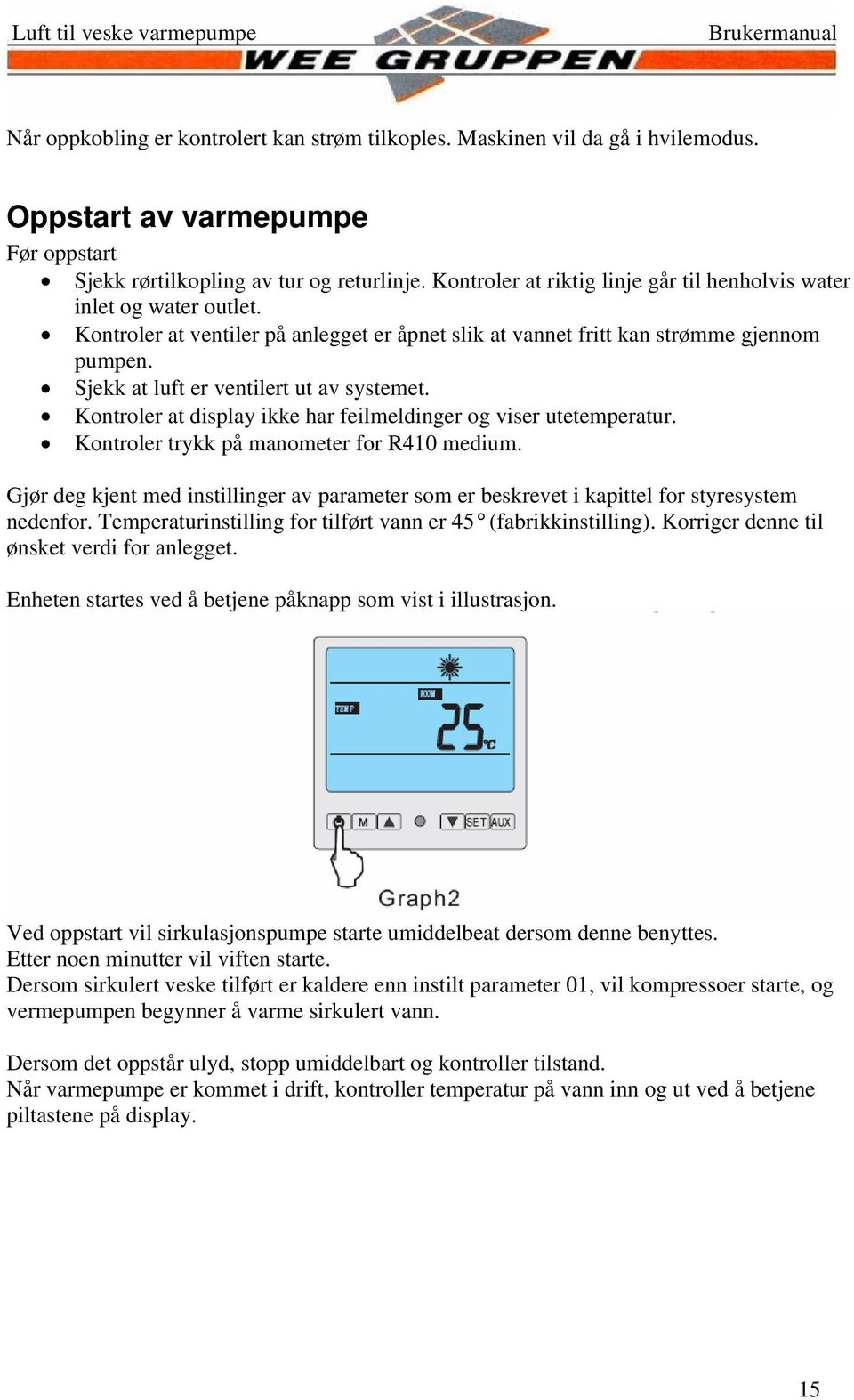 Sjekk at luft er ventilert ut av systemet. Kontroler at display ikke har feilmeldinger og viser utetemperatur. Kontroler trykk på manometer for R410 medium.