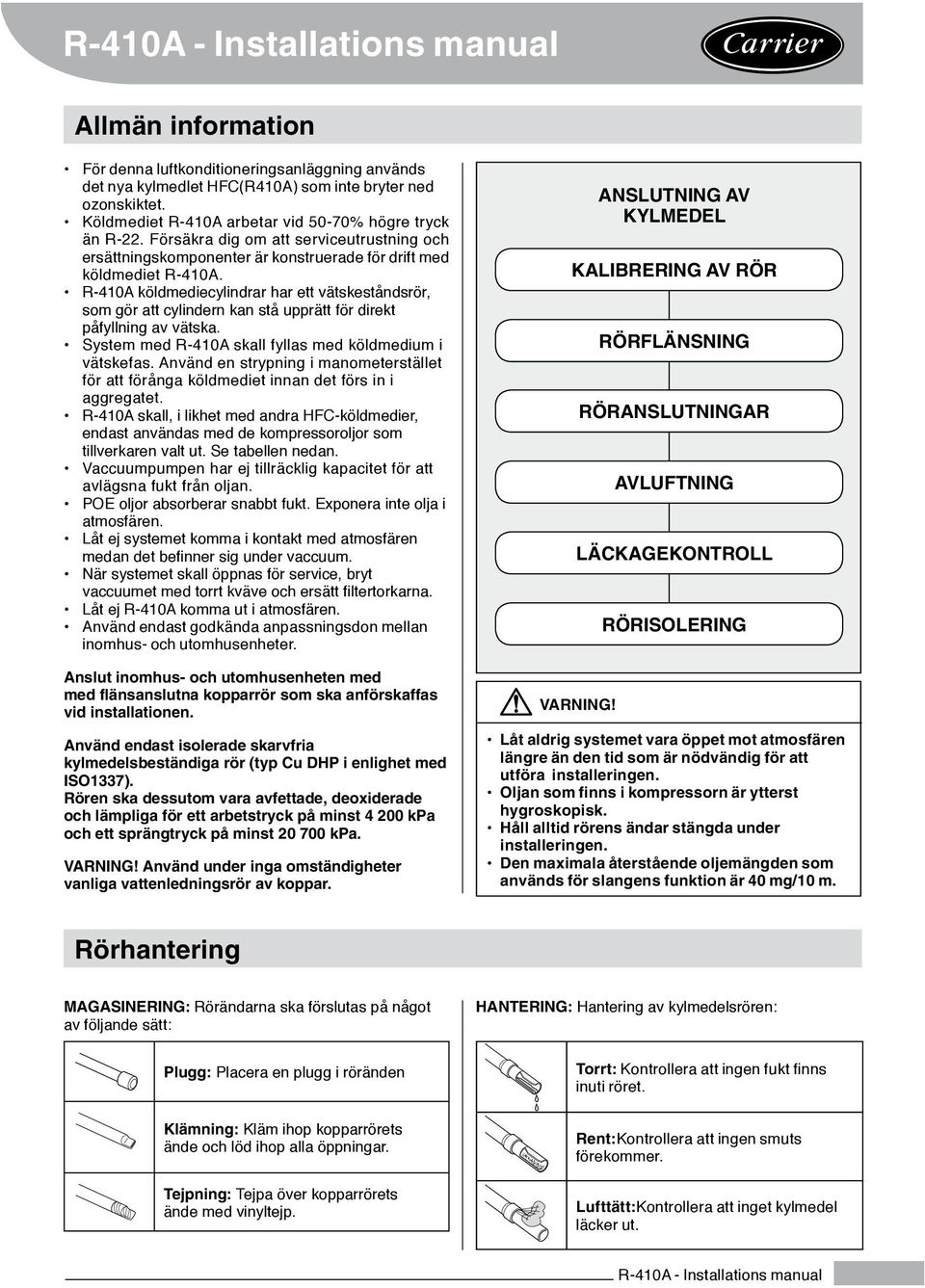 R-410A köldmediecylindrar har ett vätskeståndsrör, som gör att cylindern kan stå upprätt för direkt påfyllning av vätska. System med R-410A skall fyllas med köldmedium i vätskefas.