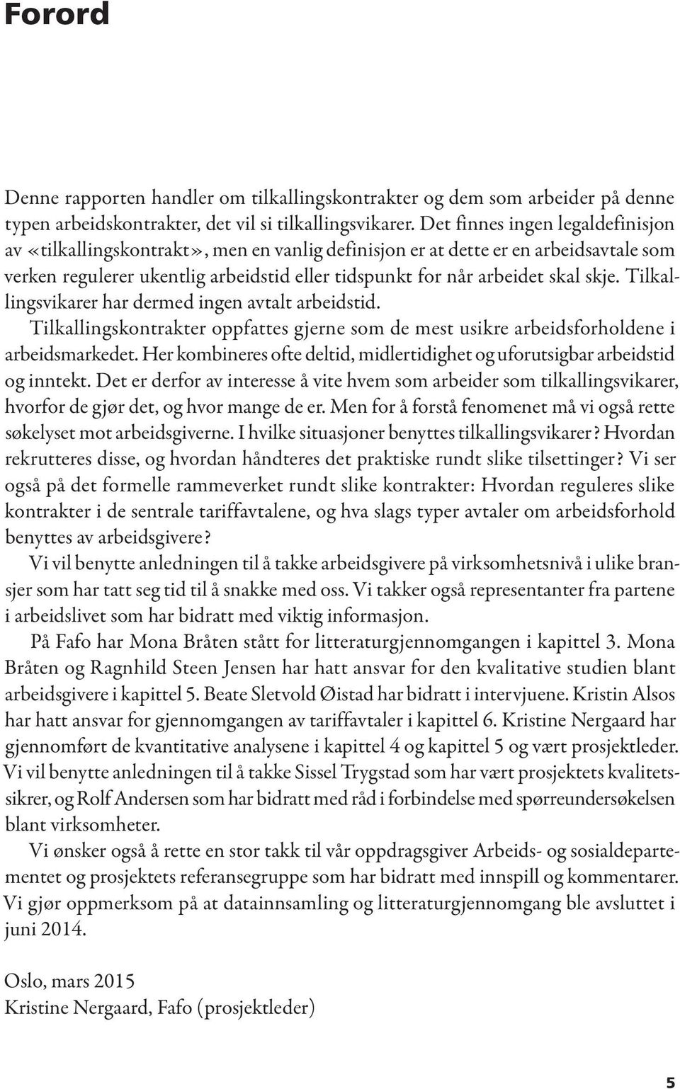 Tilkallingsvikarer har dermed ingen avtalt arbeidstid. Tilkallingskontrakter oppfattes gjerne som de mest usikre arbeidsforholdene i arbeidsmarkedet.