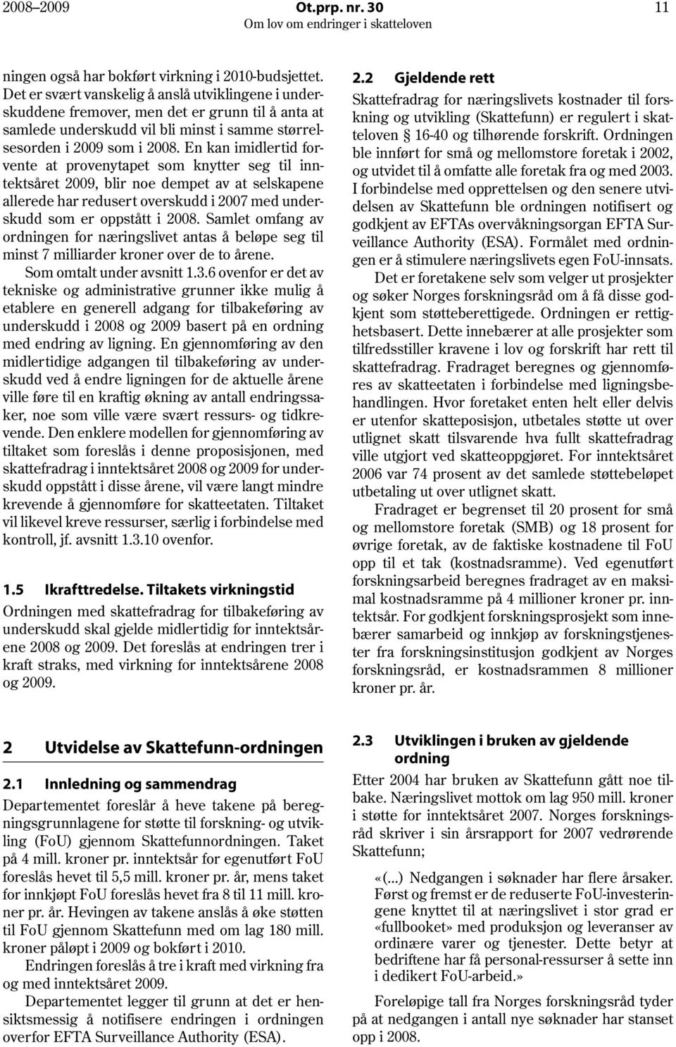 En kan imidlertid forvente at provenytapet som knytter seg til inntektsåret 2009, blir noe dempet av at selskapene allerede har redusert overskudd i 2007 med underskudd som er oppstått i 2008.