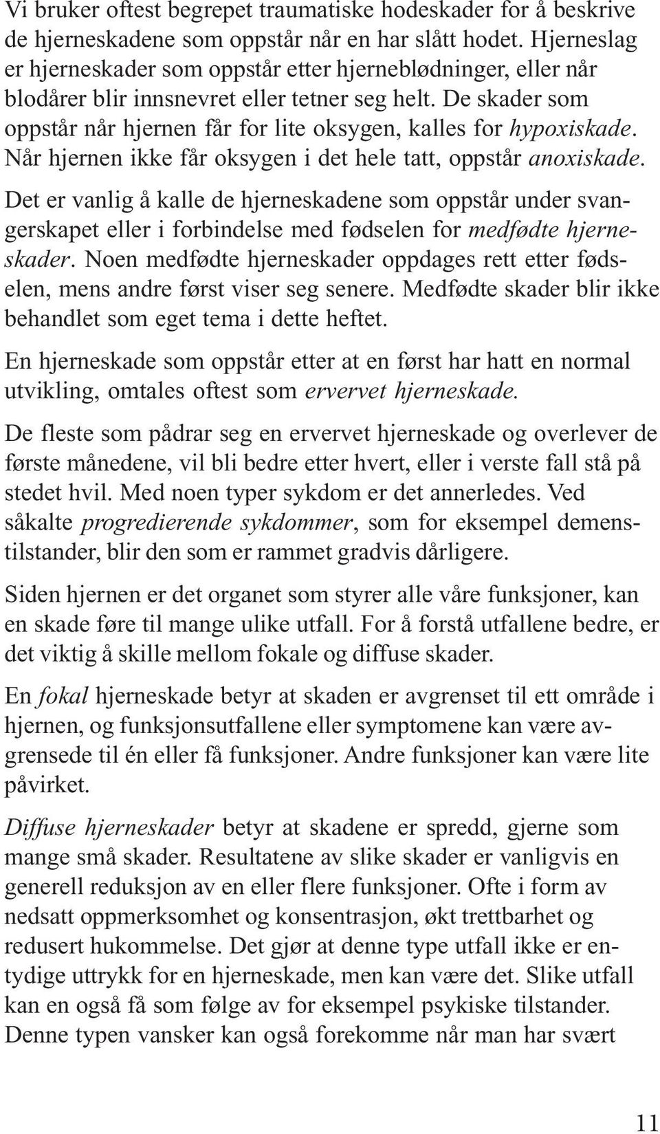 Når hjernen ikke får oksygen i det hele tatt, oppstår anoxiskade. Det er vanlig å kalle de hjerneskadene som oppstår under svangerskapet eller i forbindelse med fødselen for medfødte hjerneskader.