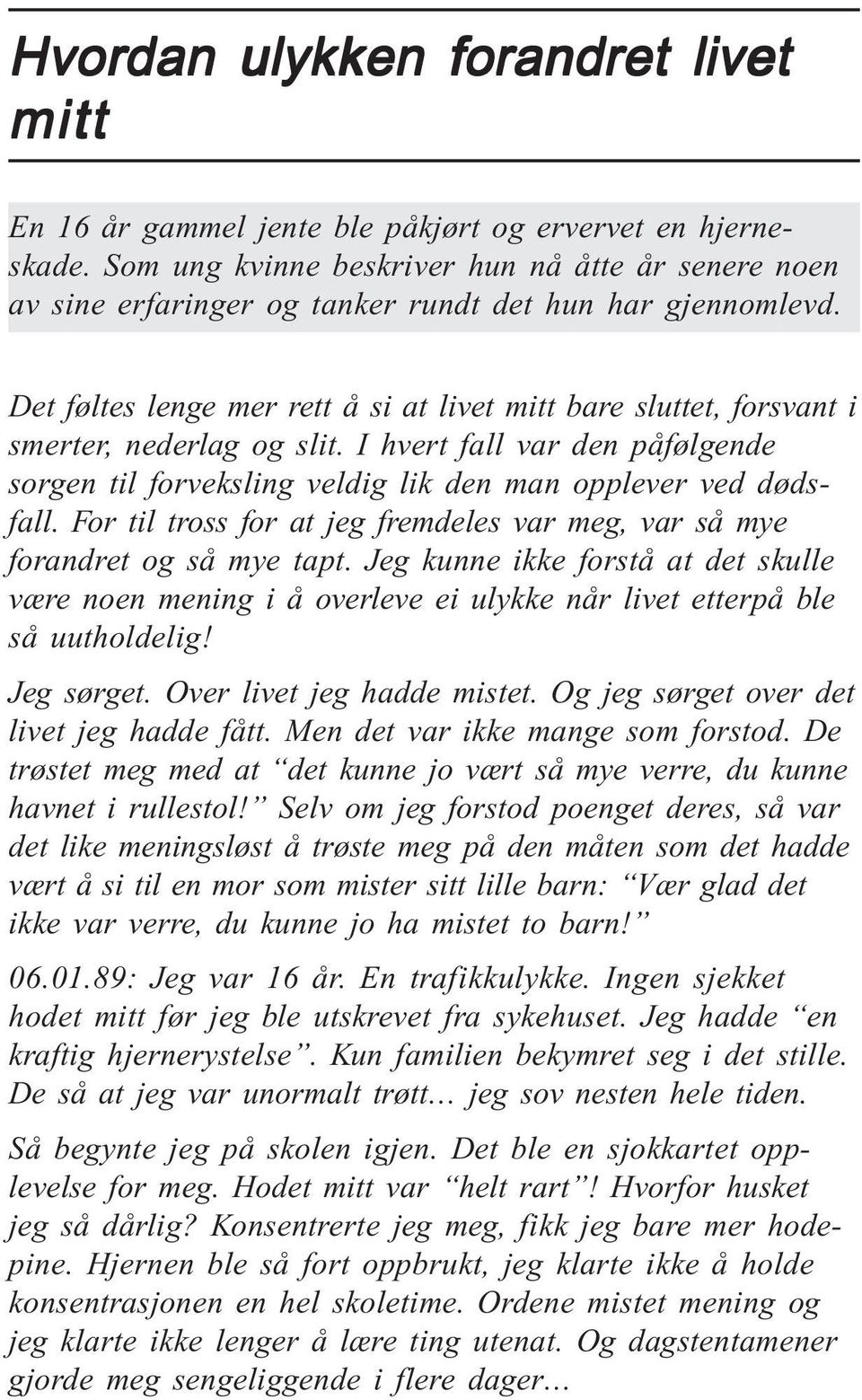 Det føltes lenge mer rett å si at livet mitt bare sluttet, forsvant i smerter, nederlag og slit. I hvert fall var den påfølgende sorgen til forveksling veldig lik den man opplever ved dødsfall.