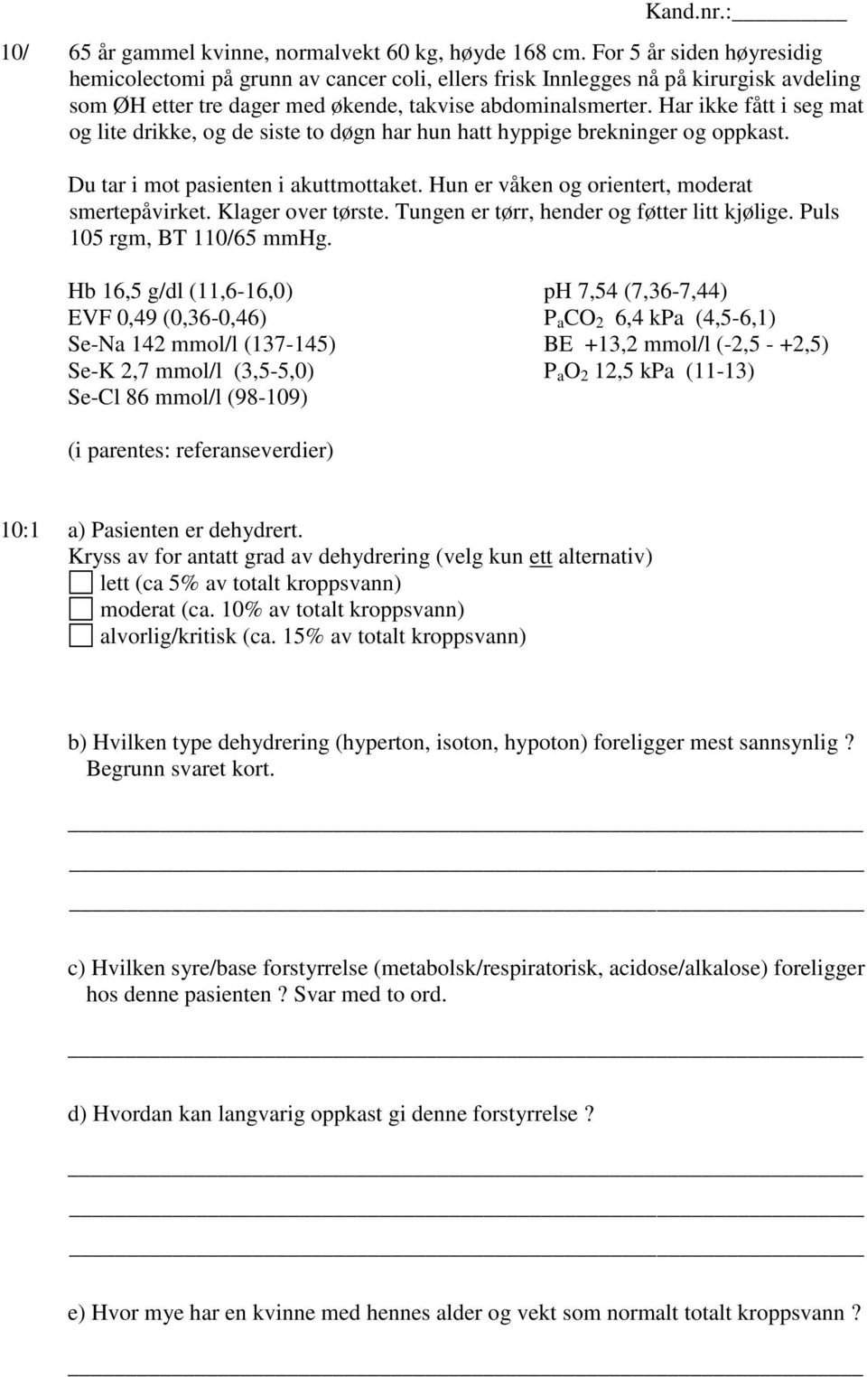 Har ikke fått i seg mat og lite drikke, og de siste to døgn har hun hatt hyppige brekninger og oppkast. Du tar i mot pasienten i akuttmottaket. Hun er våken og orientert, moderat smertepåvirket.