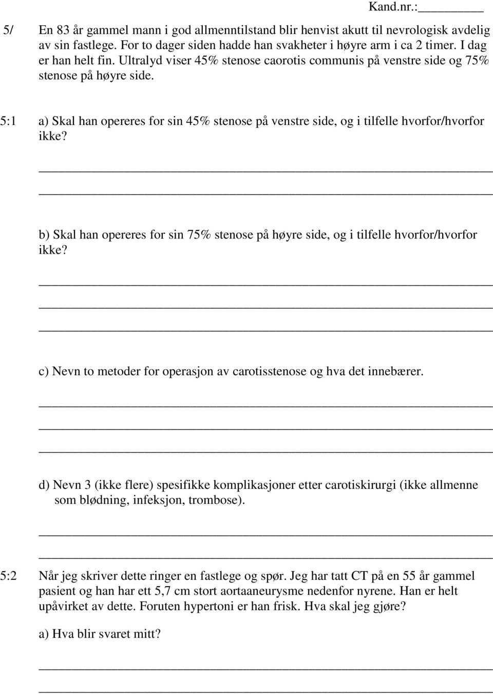 b) Skal han opereres for sin 75% stenose på høyre side, og i tilfelle hvorfor/hvorfor ikke? c) Nevn to metoder for operasjon av carotisstenose og hva det innebærer.