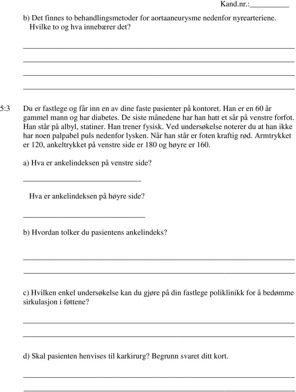 Ved undersøkelse noterer du at han ikke har noen palpabel puls nedenfor lysken. Når han står er foten kraftig rød. Armtrykket er 120, ankeltrykket på venstre side er 180 og høyre er 160.